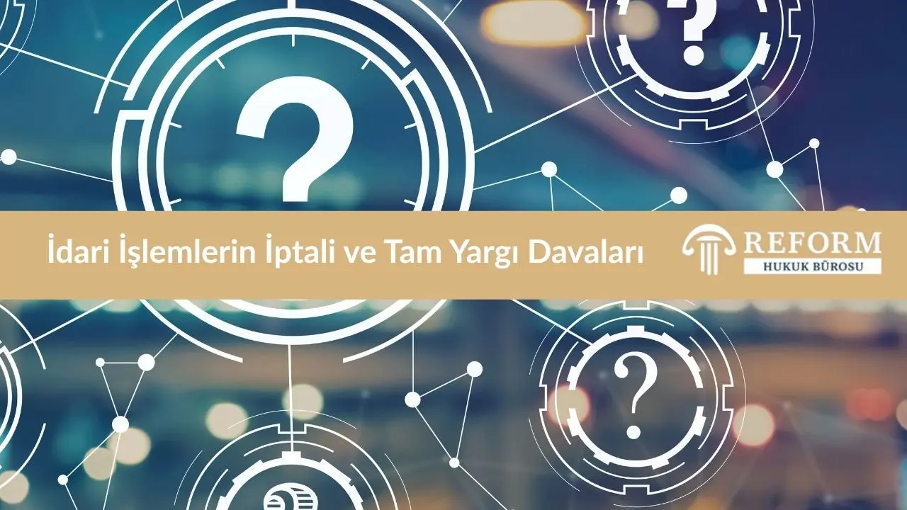 Ankara İdare Hukuku Avukatı 3 idari islemlerin iptali ve tam yargi davalari arasindaki farklar