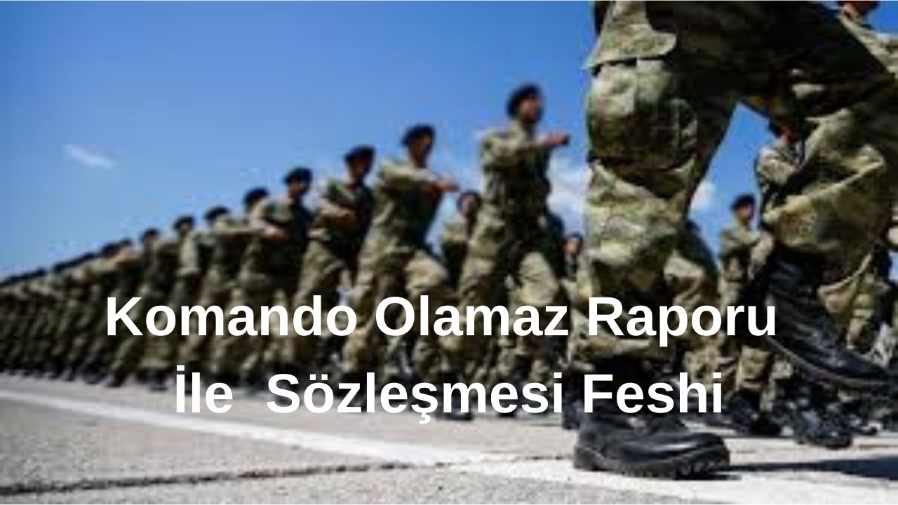 Komando Olamaz Raporu, Komando Olamaz Raporu Sözleşme Fesih Davası, Komando Olamaz Raporu Sözleşme Feshi, komando olamaz raporuna itiraz, uzman erbaş rapor iptali, TSK sağlık raporu dava süreci, komando görevi yapamaz raporu, askeri sözleşme feshi itiraz, uzman çavuş komando olamaz raporu