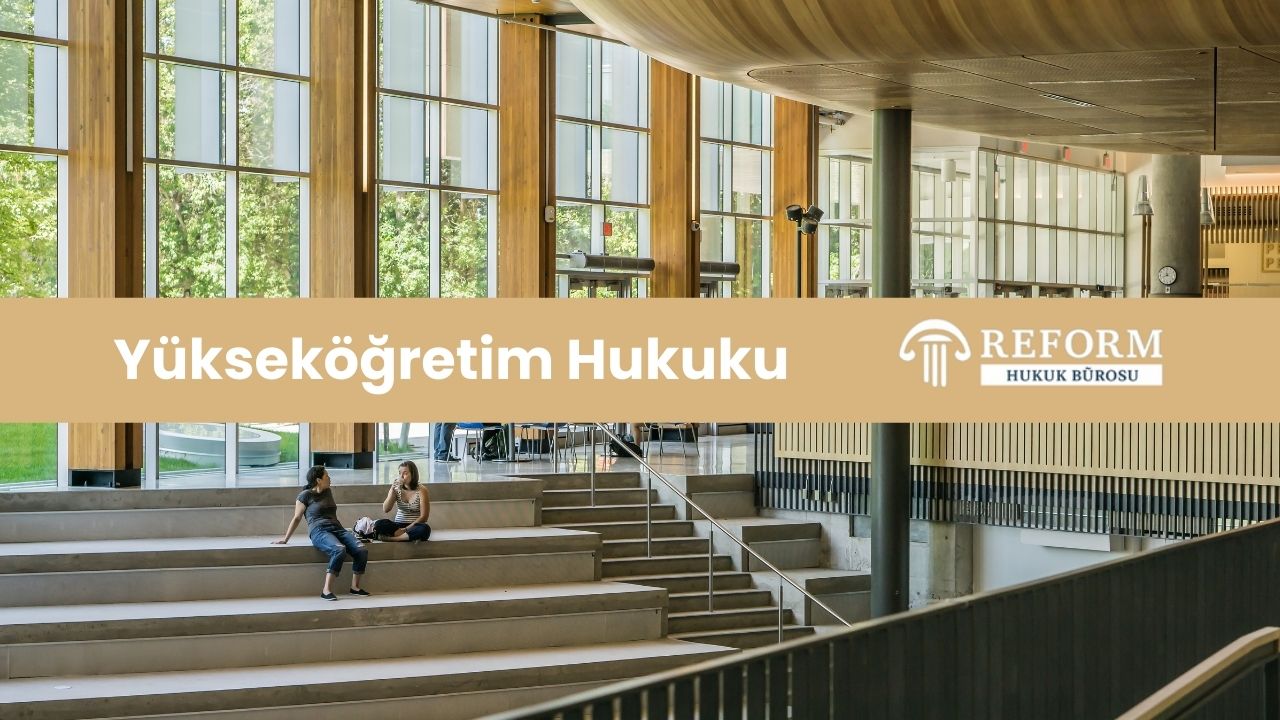 yükseköğretim hukuku, 2547 sayılı Yükseköğretim Kanunu, YÖK, ÜAK, akademisyenler, akademik kadro, doçentlik davaları, diploma denklik, disiplin soruşturmaları, iptal davası, vakıf üniversiteleri, idari işlem