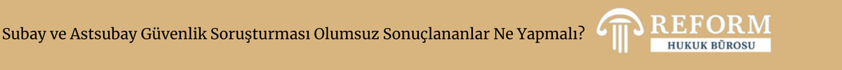 Subay ve Astsubay Güvenlik Soruşturması Olumsuz Sonuçlananlar Ne Yapmalı?