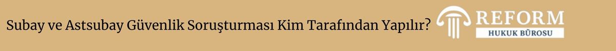 Subay ve Astsubay Güvenlik Soruşturması Kim Tarafından Yapılır?
