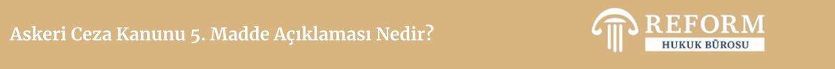 Askeri Ceza Kanunu 5. Maddesi, askeri ceza kanunu 5. Maddesi, askeri ceza kanunu madde 5, asck madde 5
