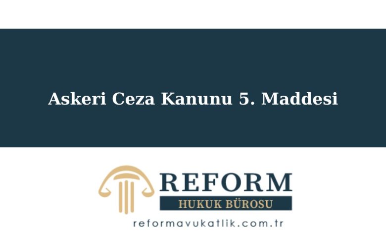 Askeri Ceza Kanunu 5. Maddesi, askeri ceza kanunu 5. Maddesi, askeri ceza kanunu madde 5, asck madde 5