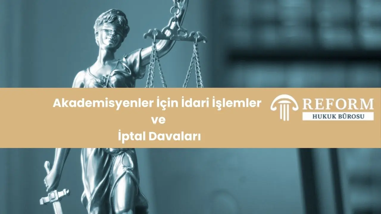 Yükseköğretim Hukuku 13 akademisyenler icin idari islem ve iptal davalari