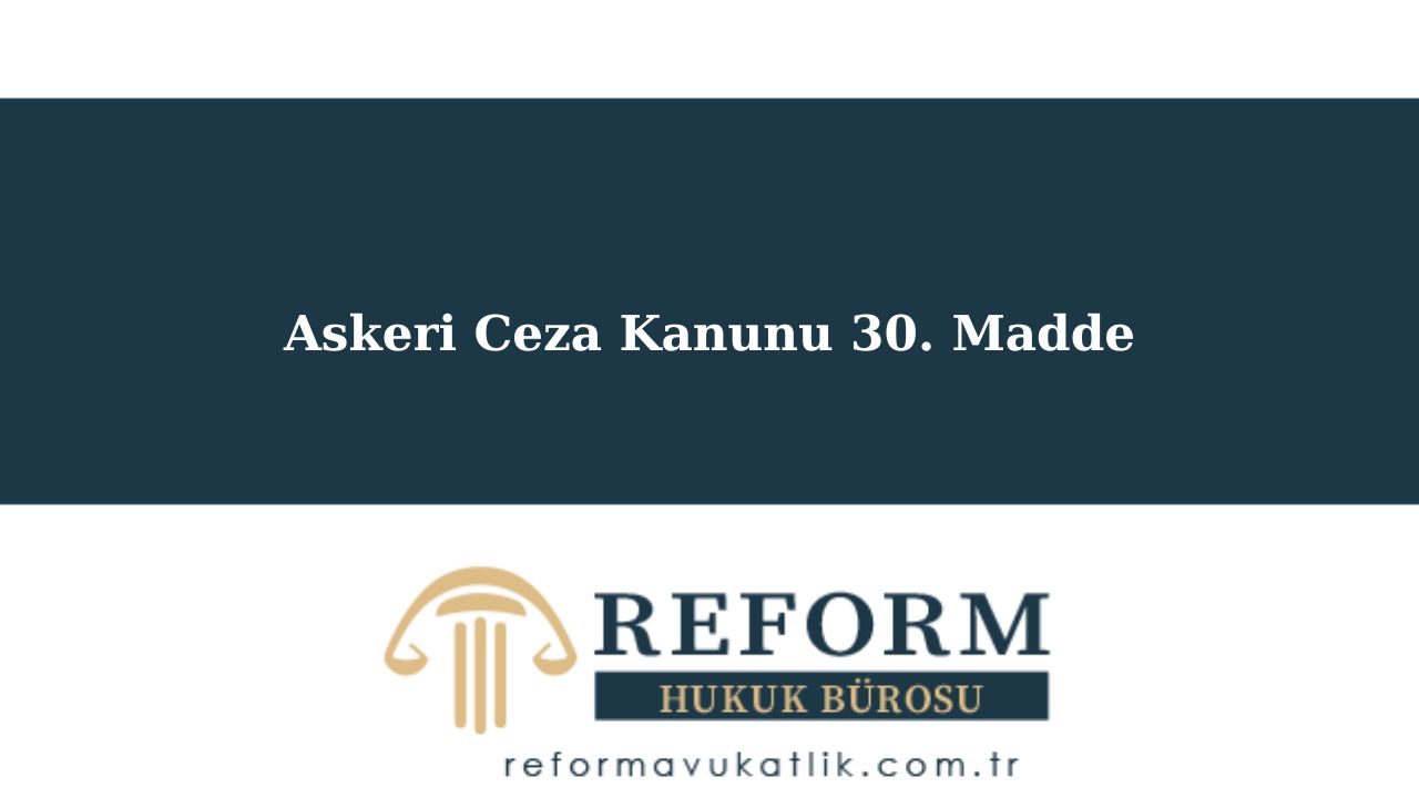 ASCK m. 30, Askeri Ceza Kanunu 30. Madde, askeri ceza kanunu madde 30, Askeri Ceza Kanunu 30. Maddesi