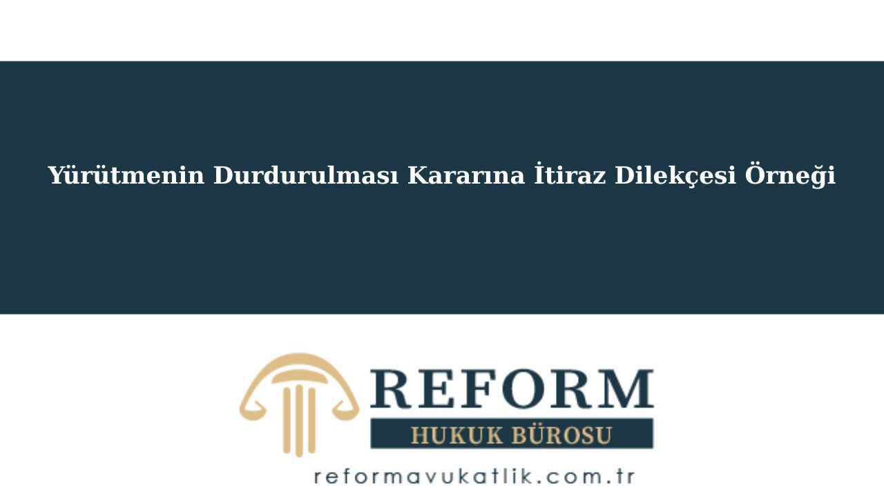 Yürütmenin Durdurulması Şartları ve İtiraz (İYUK 27. Madde) 4 Yürütmenin Durdurulması Kararına İtiraz Dilekçesi Örneği