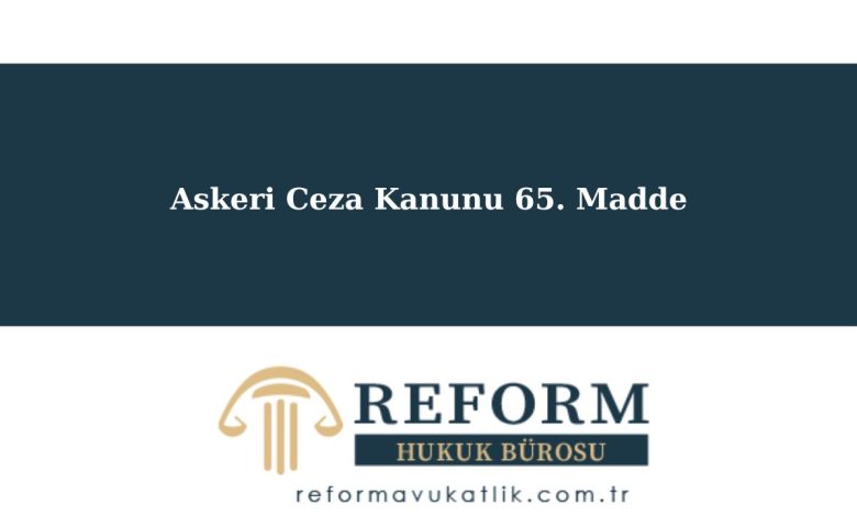 Askeri Ceza Kanunu 65. Madde, Askeri Ceza Kanunu 65. Maddesi, ASCK m. 65, Askeri Ceza Kanunu m. 65