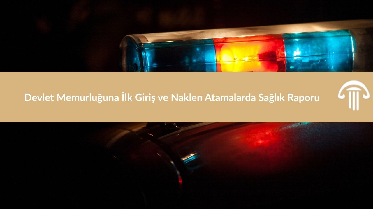 Devlet Memurluğuna İlk Giriş ve Naklen Atamalarda Sağlık Raporu