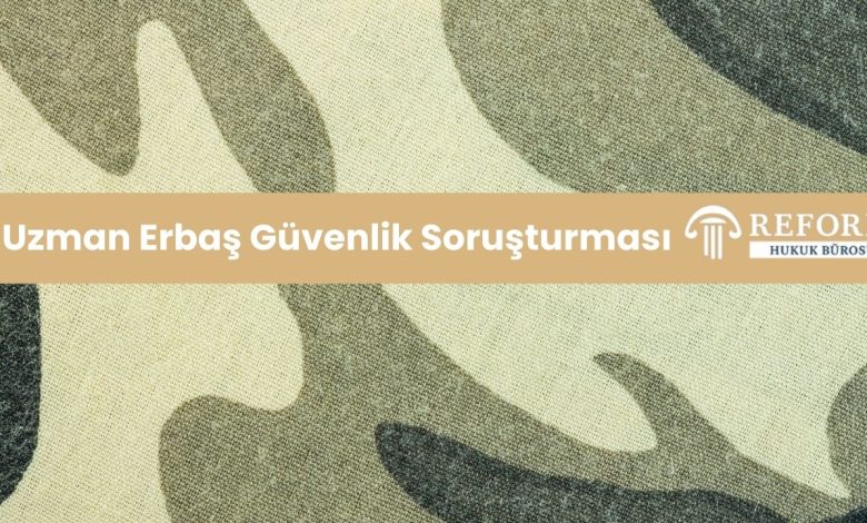 Uzman Erbaş Güvenlik Soruşturması, uzman çavuş güvenlik soruşturması, uzmanlık güvenlik soruşturması
