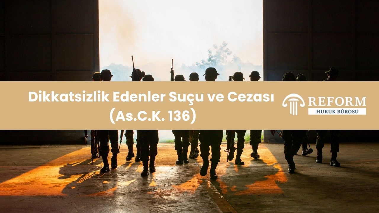 Dikkatsizlik Edenler, Askeri Ceza Kanunu 136. Madde, As.C.K. 136, Dikkatsizlik Edenler Suçu, dikkatsizlik edenler suçu cezası, Askeri Ceza Kanunu Madde 136