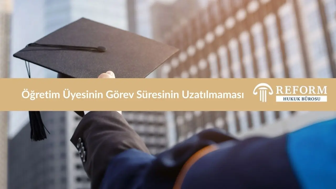 ogretim gorevlisinin gorev suresinin uzatilmamasi