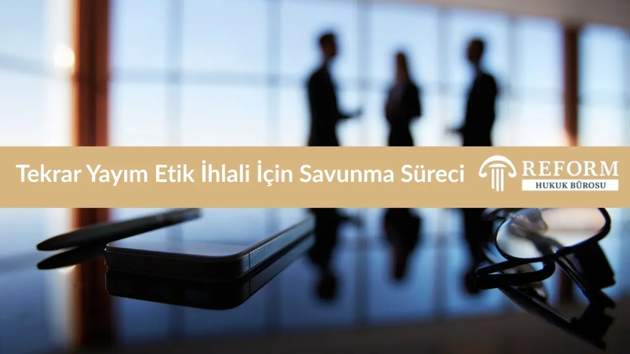 tekrar yayim etik ihlali icin savunma sureci