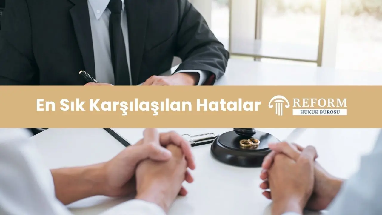 anlasmali bosanma davasinda sik karsilasilan hatalar
