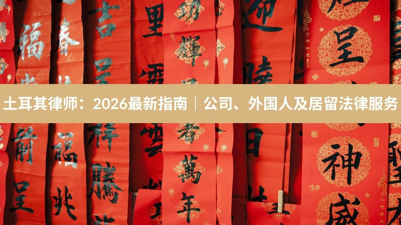 土耳其律师：2026最新指南｜公司、外国人及居留法律服务