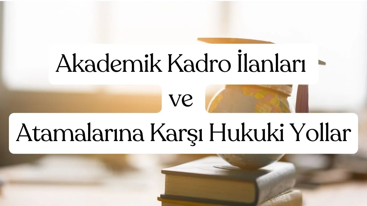 Akademik Kadro İlanları ve Atamalarına Karşı Hukuki Yollar 1 Akademik Kadro İlanları ve Atamalarına Karşı Hukuki Yollar